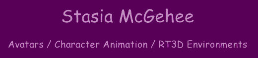 stasia_title.gif, 520x117 resolution, 5KB.  Stasia McGehee - Avatars / Character Animation / RT3D Environments
